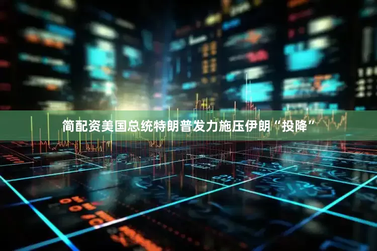 简配资美国总统特朗普发力施压伊朗“投降”
