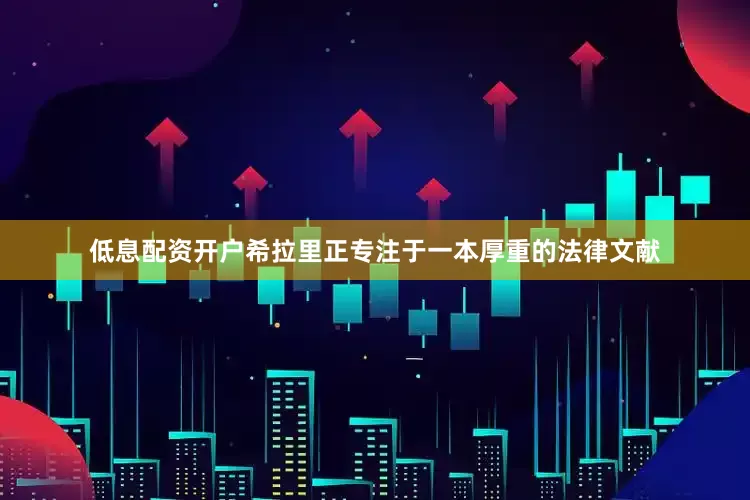 低息配资开户希拉里正专注于一本厚重的法律文献