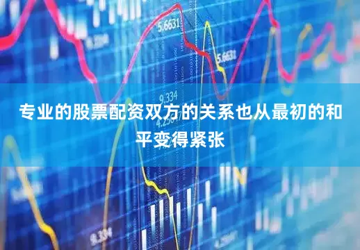 专业的股票配资双方的关系也从最初的和平变得紧张