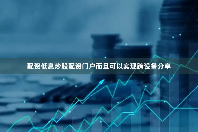 配资低息炒股配资门户而且可以实现跨设备分享