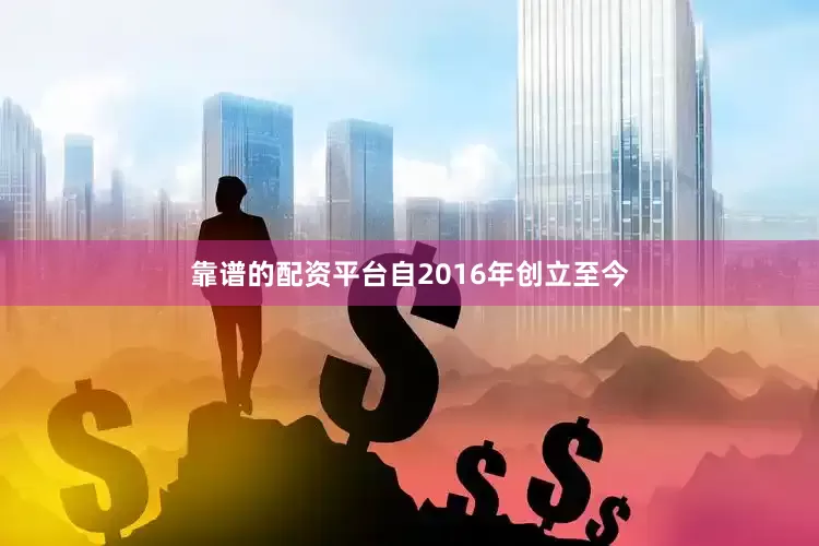 靠谱的配资平台自2016年创立至今