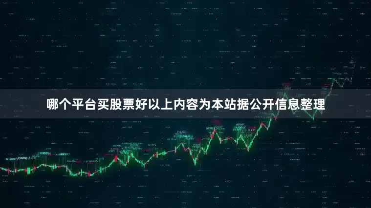 哪个平台买股票好以上内容为本站据公开信息整理
