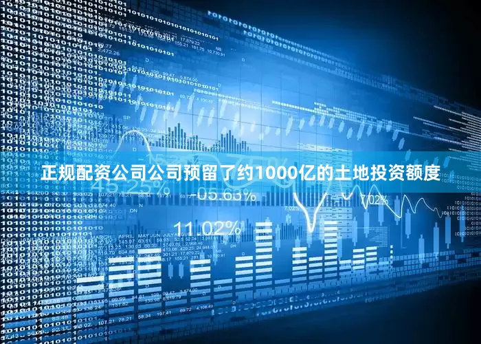 正规配资公司公司预留了约1000亿的土地投资额度