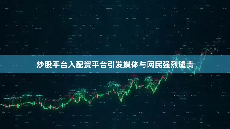 炒股平台入配资平台引发媒体与网民强烈谴责