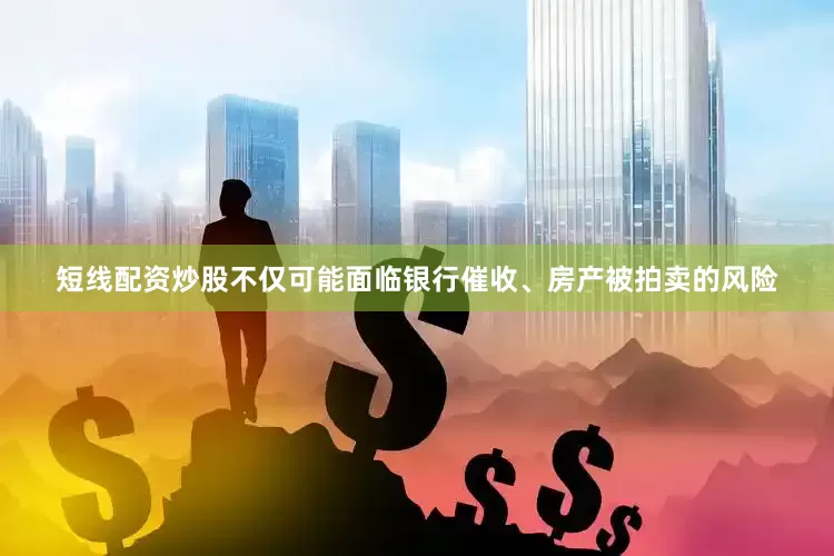 短线配资炒股不仅可能面临银行催收、房产被拍卖的风险