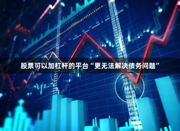 股票可以加杠杆的平台“更无法解决债务问题”