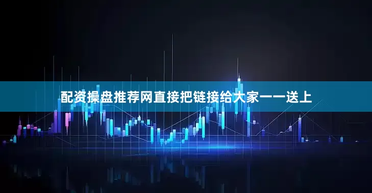 配资操盘推荐网直接把链接给大家一一送上