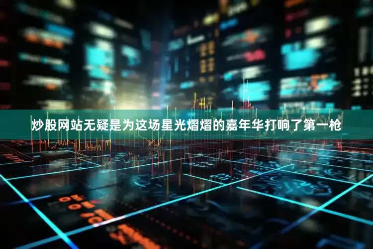 炒股网站无疑是为这场星光熠熠的嘉年华打响了第一枪