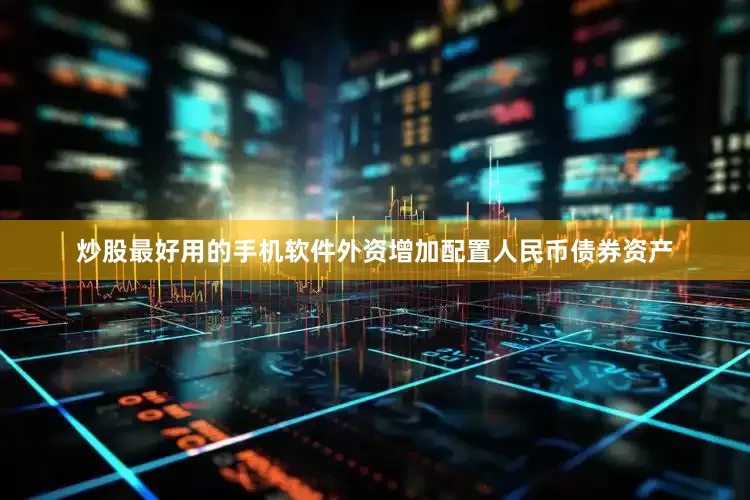 炒股最好用的手机软件外资增加配置人民币债券资产