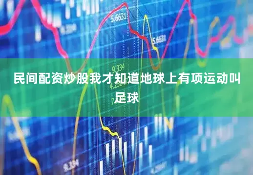 民间配资炒股我才知道地球上有项运动叫足球