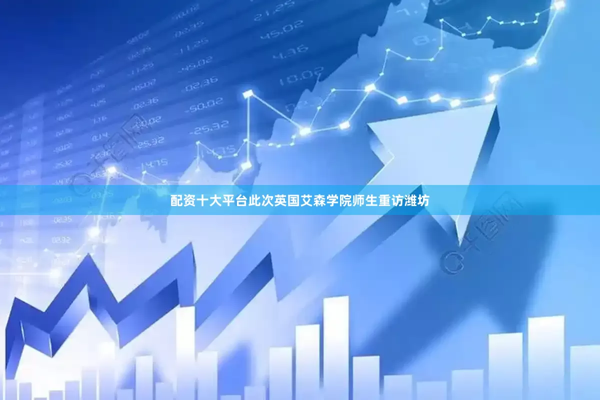 配资十大平台此次英国艾森学院师生重访潍坊