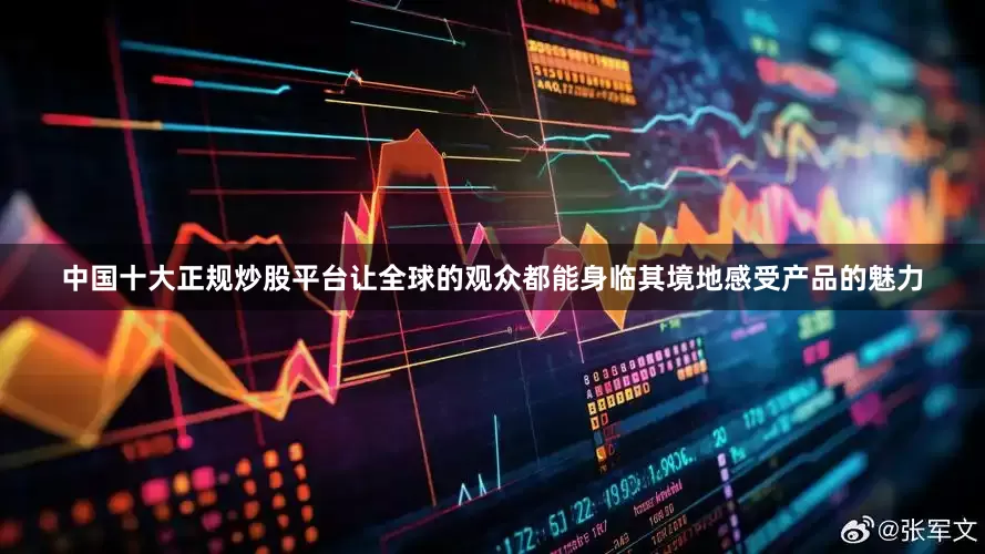 中国十大正规炒股平台让全球的观众都能身临其境地感受产品的魅力