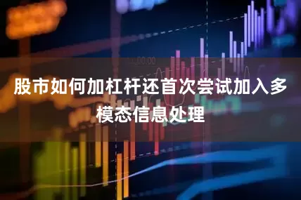 股市如何加杠杆还首次尝试加入多模态信息处理