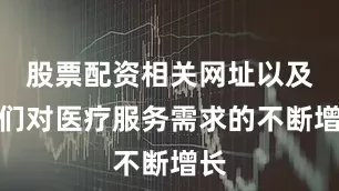 股票配资相关网址以及人们对医疗服务需求的不断增长