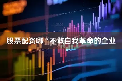股票配资哪　　“不敢自我革命的企业