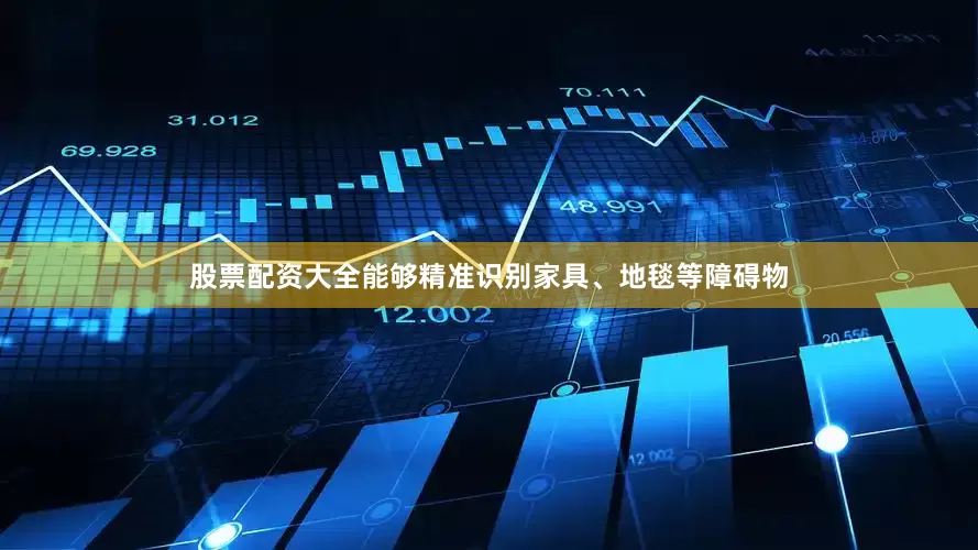 股票配资大全能够精准识别家具、地毯等障碍物