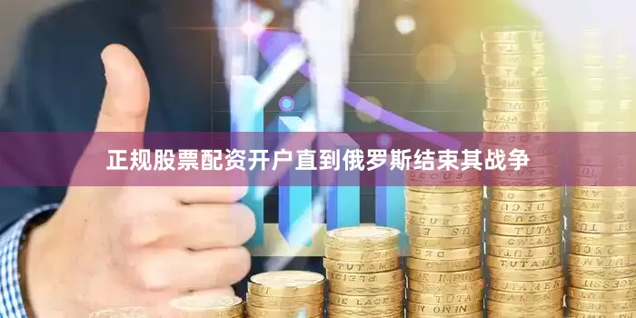 正规股票配资开户直到俄罗斯结束其战争