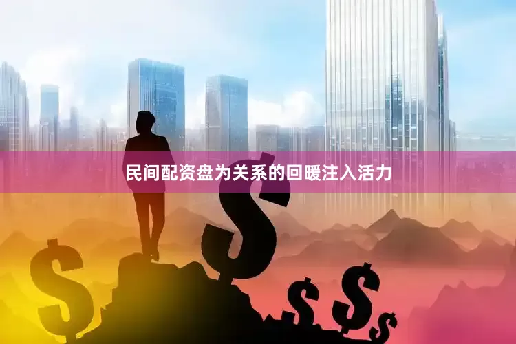 民间配资盘为关系的回暖注入活力