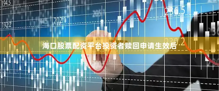 海口股票配资平台投资者赎回申请生效后