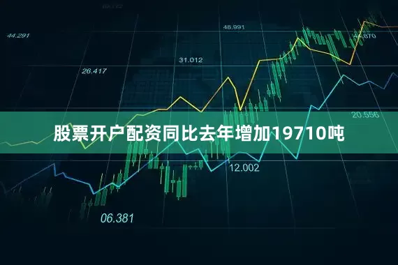 股票开户配资同比去年增加19710吨