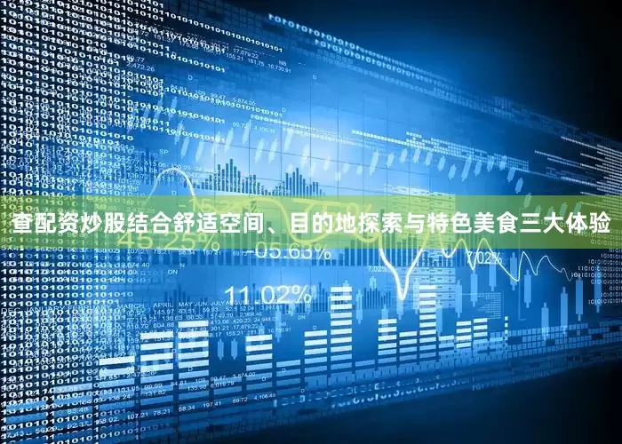 查配资炒股结合舒适空间、目的地探索与特色美食三大体验