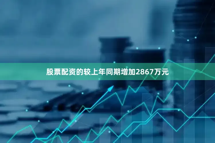 股票配资的较上年同期增加2867万元