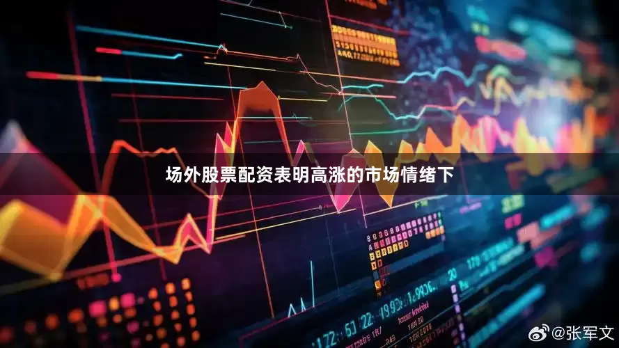 场外股票配资表明高涨的市场情绪下