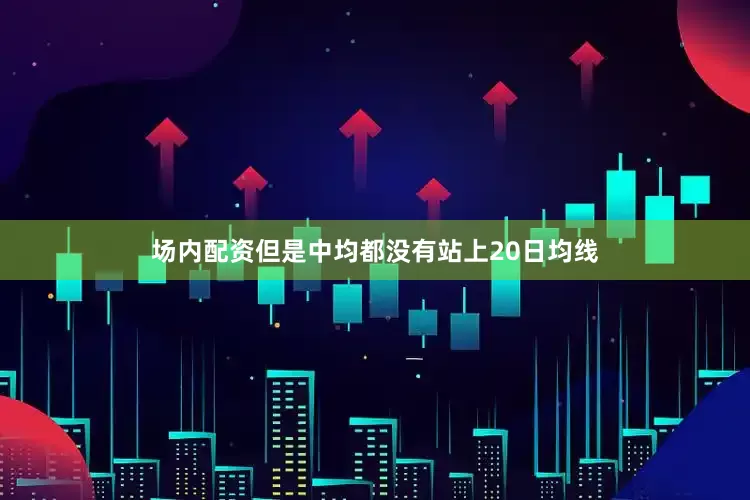 场内配资但是中均都没有站上20日均线