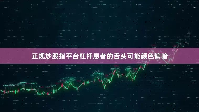 正规炒股指平台杠杆患者的舌头可能颜色偏暗