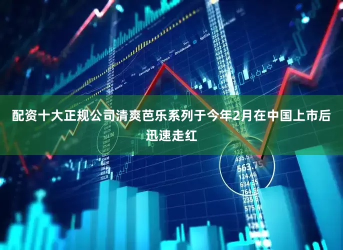 配资十大正规公司清爽芭乐系列于今年2月在中国上市后迅速走红