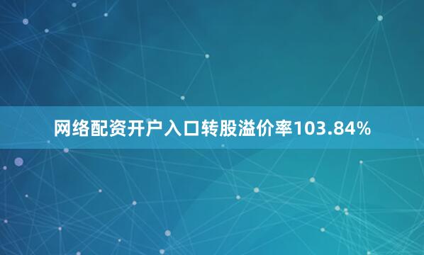 网络配资开户入口转股溢价率103.84%