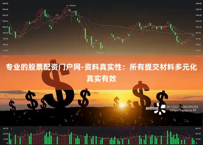 专业的股票配资门户网-资料真实性：所有提交材料多元化真实有效