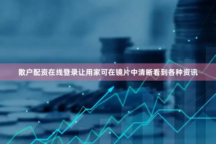 散户配资在线登录让用家可在镜片中清晰看到各种资讯