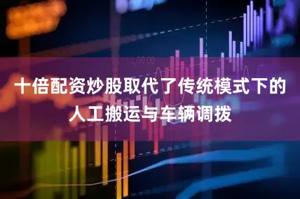 十倍配资炒股取代了传统模式下的人工搬运与车辆调拨