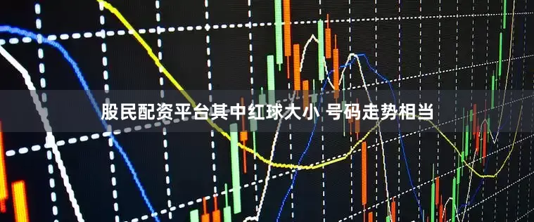 股民配资平台其中红球大小 号码走势相当