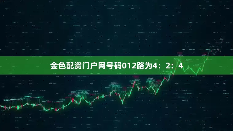 金色配资门户网号码012路为4：2：4