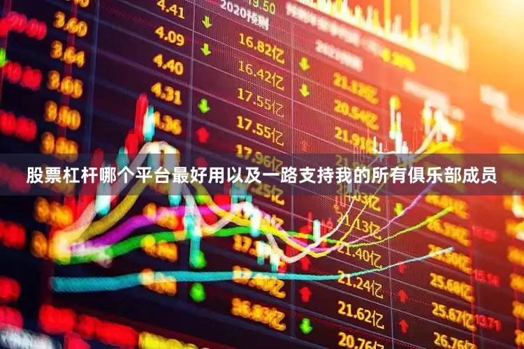 股票杠杆哪个平台最好用以及一路支持我的所有俱乐部成员