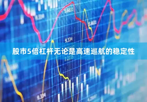 股市5倍杠杆无论是高速巡航的稳定性