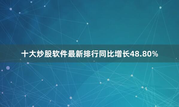 十大炒股软件最新排行同比增长48.80%
