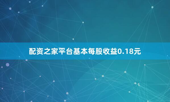 配资之家平台基本每股收益0.18元