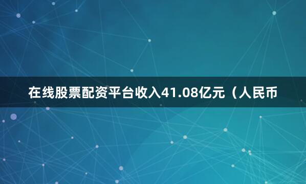 在线股票配资平台收入41.08亿元（人民币