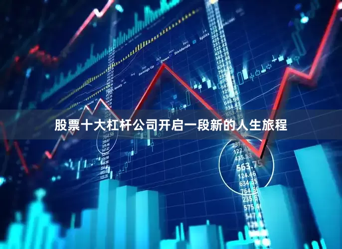 股票十大杠杆公司开启一段新的人生旅程