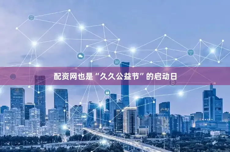 配资网也是“久久公益节”的启动日