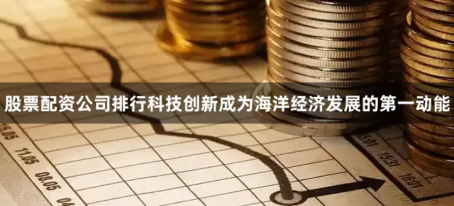 股票配资公司排行科技创新成为海洋经济发展的第一动能