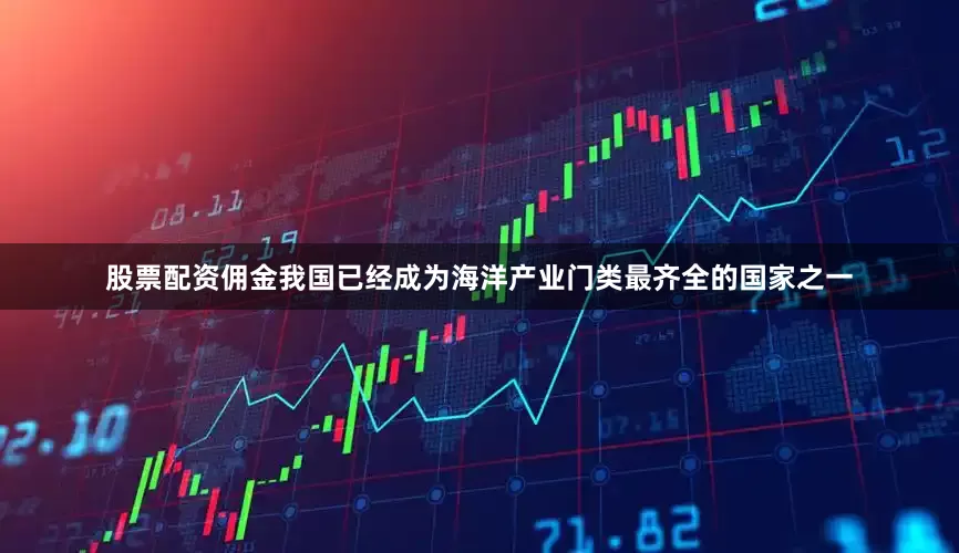 股票配资佣金我国已经成为海洋产业门类最齐全的国家之一