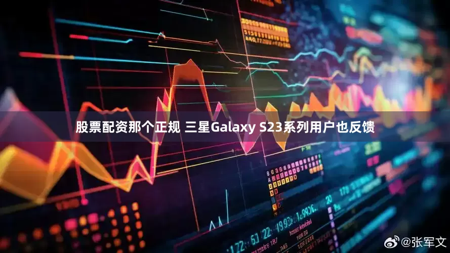 股票配资那个正规 三星Galaxy S23系列用户也反馈