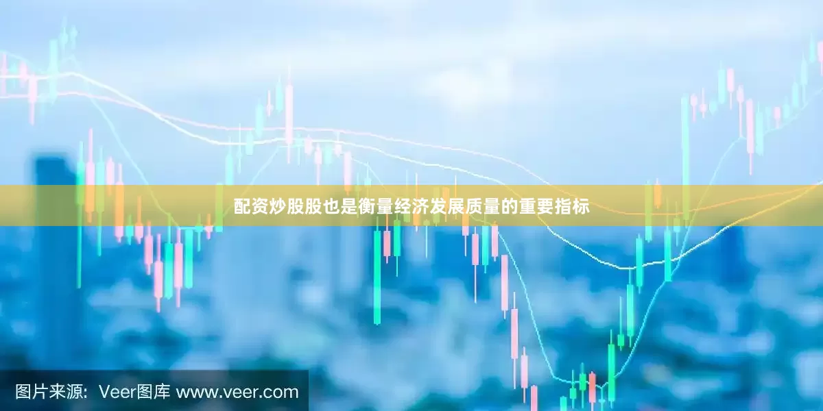 配资炒股股也是衡量经济发展质量的重要指标