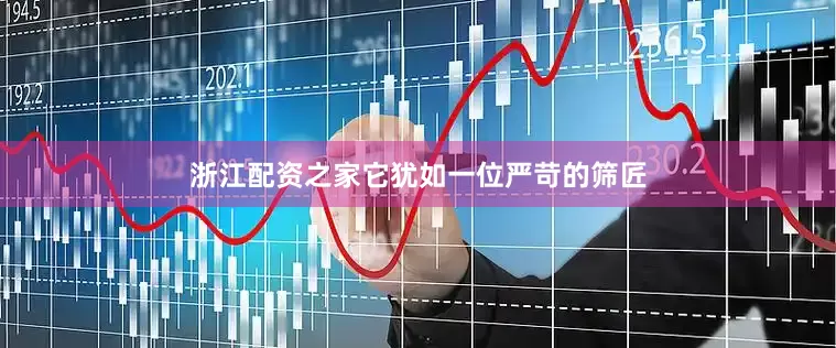 浙江配资之家它犹如一位严苛的筛匠