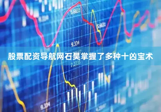 股票配资导航网石昊掌握了多种十凶宝术