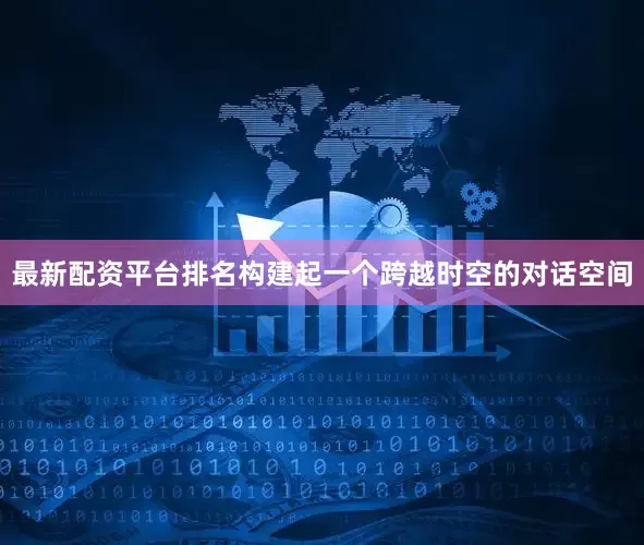 最新配资平台排名构建起一个跨越时空的对话空间